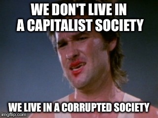 Jack burton | WE DON'T LIVE IN A CAPITALIST SOCIETY WE LIVE IN A CORRUPTED SOCIETY | image tagged in jack burton | made w/ Imgflip meme maker