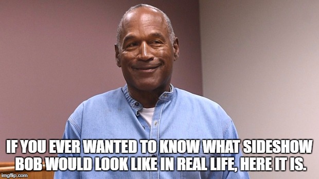 Guess who made parole? | IF YOU EVER WANTED TO KNOW WHAT SIDESHOW BOB WOULD LOOK LIKE IN REAL LIFE, HERE IT IS. | image tagged in oj simpson,oj simpson smiling,thesimpsons | made w/ Imgflip meme maker
