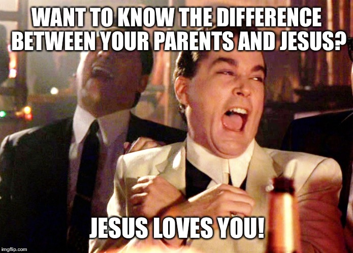 Two Laughing Men |  WANT TO KNOW THE DIFFERENCE BETWEEN YOUR PARENTS AND JESUS? JESUS LOVES YOU! | image tagged in two laughing men | made w/ Imgflip meme maker
