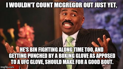 I WOULDN'T COUNT MCGREGOR OUT JUST YET, HE'S BIN FIGHTING ALONG TIME TOO, AND GETTING PUNCHED BY A BOXING GLOVE AS APPOSED TO A UFC GLOVE, S | image tagged in memes,steve harvey | made w/ Imgflip meme maker