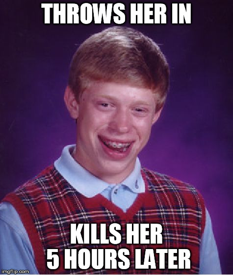 THROWS HER IN KILLS HER 5 HOURS LATER | image tagged in memes,bad luck brian | made w/ Imgflip meme maker