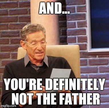 Maury Lie Detector Meme | AND... YOU'RE DEFINITELY NOT THE FATHER | image tagged in memes,maury lie detector | made w/ Imgflip meme maker