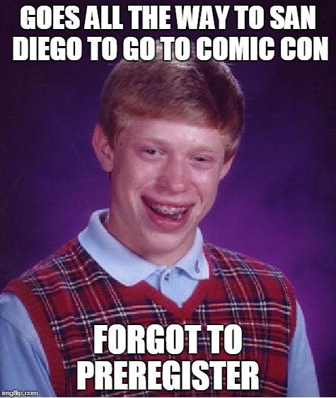 Bad Luck Brian Meme | GOES ALL THE WAY TO SAN DIEGO TO GO TO COMIC CON; FORGOT TO PREREGISTER | image tagged in memes,bad luck brian | made w/ Imgflip meme maker