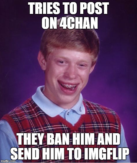 Bad Luck Brian Meme | TRIES TO POST ON 4CHAN; THEY BAN HIM AND SEND HIM TO IMGFLIP | image tagged in memes,bad luck brian | made w/ Imgflip meme maker