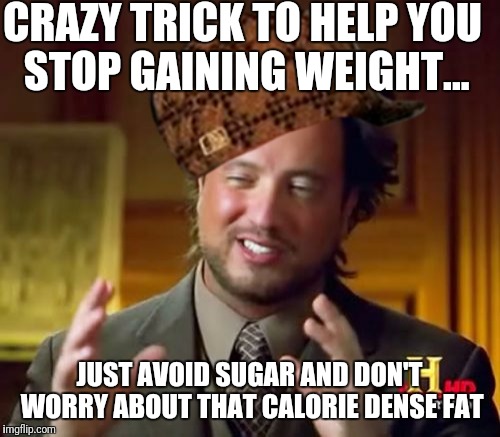 Ancient Aliens Meme | CRAZY TRICK TO HELP YOU STOP GAINING WEIGHT... JUST AVOID SUGAR AND DON'T WORRY ABOUT THAT CALORIE DENSE FAT | image tagged in memes,ancient aliens,scumbag | made w/ Imgflip meme maker