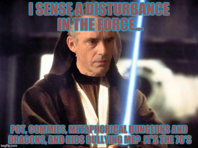 I SENSE A DISTURBANCE IN THE FORCE... POT, COMMIES, METAPHORICAL DUNGEONS AND DRAGONS, AND KIDS BULLYING ME?  IT'S THE 70'S | made w/ Imgflip meme maker