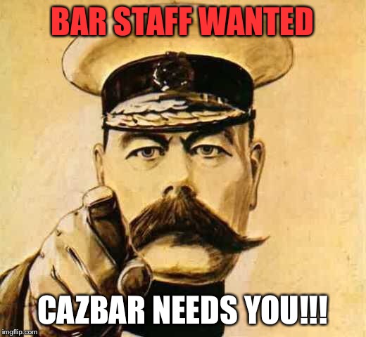 Your Country Needs YOU | BAR STAFF WANTED; CAZBAR NEEDS YOU!!! | image tagged in your country needs you | made w/ Imgflip meme maker