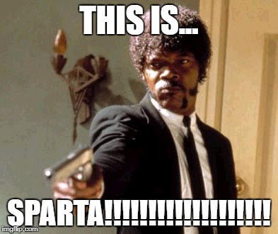 Say That Again I Dare You Meme | THIS IS... SPARTA!!!!!!!!!!!!!!!!!!! | image tagged in memes,say that again i dare you | made w/ Imgflip meme maker