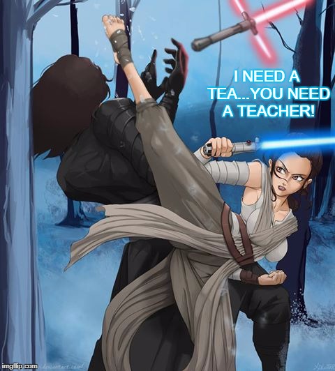 He Can Learn a Thing or Two | I NEED A TEA...YOU NEED A TEACHER! | image tagged in the force awakens,star wars the force awakens,may the force be with you | made w/ Imgflip meme maker
