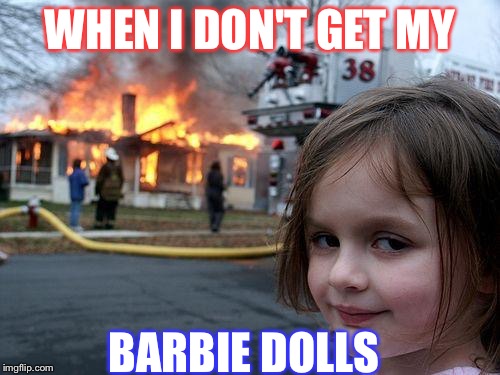 Disaster Girl | WHEN I DON'T GET MY; BARBIE DOLLS | image tagged in memes,disaster girl | made w/ Imgflip meme maker