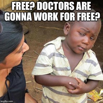 Third World Skeptical Kid Meme | FREE? DOCTORS ARE GONNA WORK FOR FREE? | image tagged in memes,third world skeptical kid | made w/ Imgflip meme maker