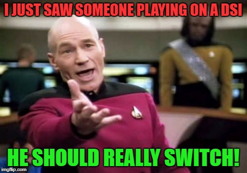 Picard Wtf Meme | I JUST SAW SOMEONE PLAYING ON A DSI HE SHOULD REALLY SWITCH! | image tagged in memes,picard wtf | made w/ Imgflip meme maker