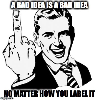 1950s Middle Finger Meme | A BAD IDEA IS A BAD IDEA; NO MATTER HOW YOU LABEL IT | image tagged in memes,1950s middle finger | made w/ Imgflip meme maker
