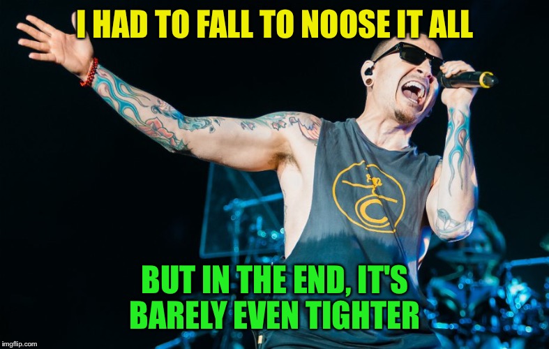 In the End | I HAD TO FALL TO NOOSE IT ALL; BUT IN THE END, IT'S BARELY EVEN TIGHTER | image tagged in linkin park,chester bennington,funny,memes | made w/ Imgflip meme maker