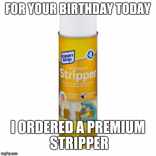 Friend's Birthday | FOR YOUR BIRTHDAY TODAY; I ORDERED A PREMIUM STRIPPER | image tagged in memes,funny,birthday,friends,stripper,troll spray | made w/ Imgflip meme maker