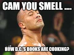 The Rock Smelling | CAM YOU SMELL .... HOW D.C.'S BOOKS ARE COOKING? | image tagged in the rock smelling | made w/ Imgflip meme maker