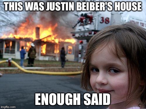 Disaster Girl | THIS WAS JUSTIN BEIBER'S HOUSE; ENOUGH SAID | image tagged in memes,disaster girl | made w/ Imgflip meme maker