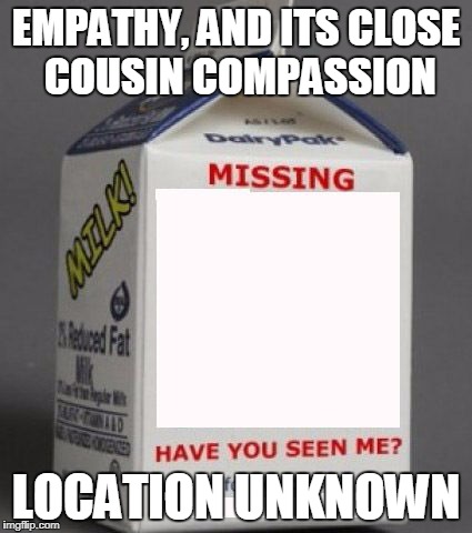Milk carton | EMPATHY, AND ITS CLOSE COUSIN COMPASSION; LOCATION UNKNOWN | image tagged in milk carton | made w/ Imgflip meme maker
