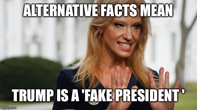 ALTERNATIVE FACTS MEAN TRUMP IS A 'FAKE PRESIDENT ' | made w/ Imgflip meme maker