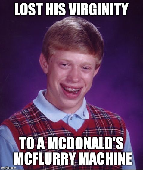 Bad Luck Brian Meme | LOST HIS VIRGINITY TO A MCDONALD'S MCFLURRY MACHINE | image tagged in memes,bad luck brian | made w/ Imgflip meme maker