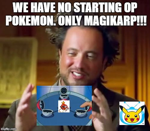 Magikarp rules!!! | WE HAVE NO STARTING OP POKEMON. ONLY MAGIKARP!!! | image tagged in memes,ancient aliens | made w/ Imgflip meme maker