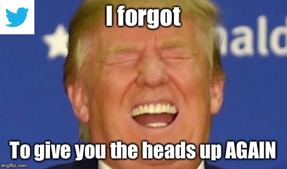 I forgot To give you the heads up AGAIN | made w/ Imgflip meme maker