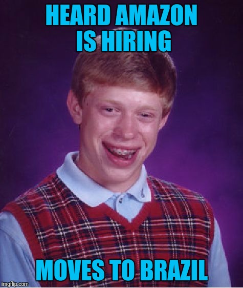 Bad Luck Brian Meme | HEARD AMAZON IS HIRING; MOVES TO BRAZIL | image tagged in memes,bad luck brian | made w/ Imgflip meme maker