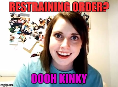 Overly Attached Girlfriend | RESTRAINING ORDER? OOOH KINKY | image tagged in memes,overly attached girlfriend | made w/ Imgflip meme maker