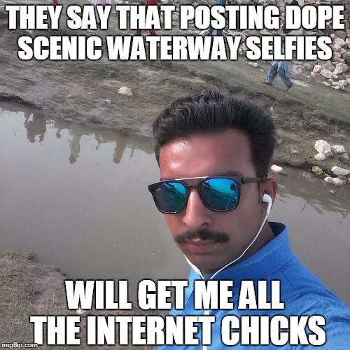 Hello ladies of the Internets, please checking my Fazbook pages out and click all the likes for my pictures and follow (emojis) | THEY SAY THAT POSTING DOPE SCENIC WATERWAY SELFIES; WILL GET ME ALL THE INTERNET CHICKS | image tagged in selfies,facebook likes,somewhat funny,memes | made w/ Imgflip meme maker