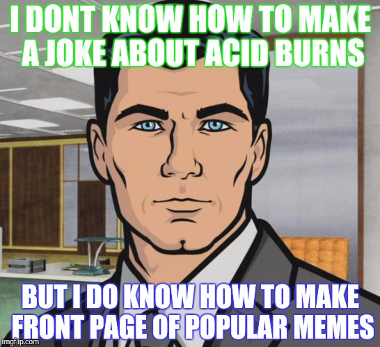 Archer Meme | I DONT KNOW HOW TO MAKE A JOKE ABOUT ACID BURNS BUT I DO KNOW HOW TO MAKE FRONT PAGE OF POPULAR MEMES | image tagged in memes,archer | made w/ Imgflip meme maker