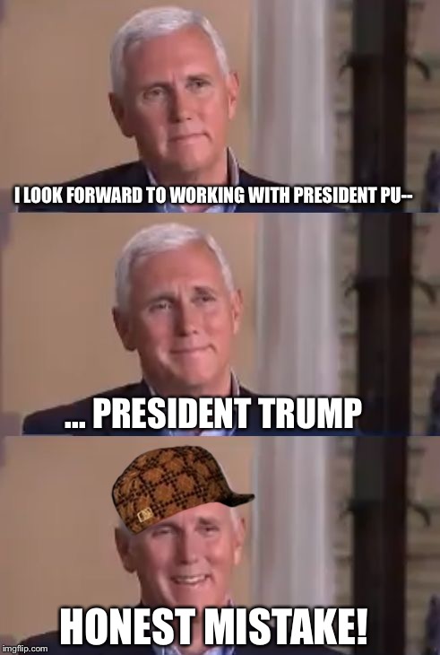 Bad Pun Mike Pence | I LOOK FORWARD TO WORKING WITH PRESIDENT PU-- ... PRESIDENT TRUMP HONEST MISTAKE! | image tagged in bad pun mike pence,scumbag | made w/ Imgflip meme maker