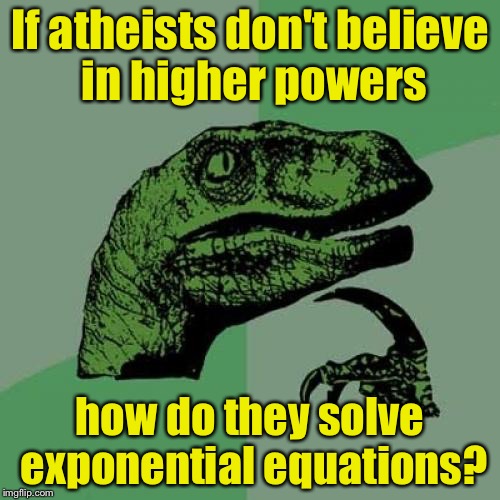 Solve this math story problem | If atheists don't believe in higher powers; how do they solve exponential equations? | image tagged in memes,philosoraptor,math | made w/ Imgflip meme maker
