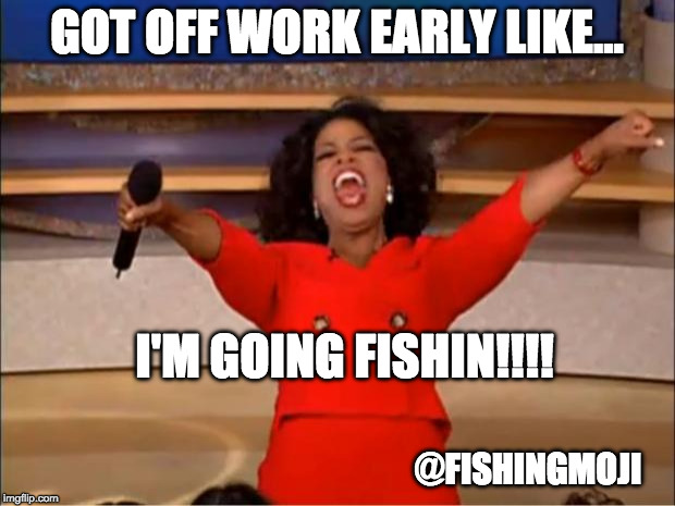 Oprah You Get A | GOT OFF WORK EARLY LIKE... I'M GOING FISHIN!!!! @FISHINGMOJI | image tagged in memes,oprah you get a | made w/ Imgflip meme maker