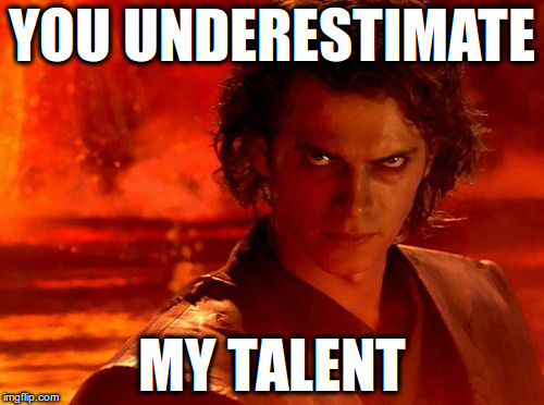 You Underestimate My Power Meme | YOU UNDERESTIMATE; MY TALENT | image tagged in memes,you underestimate my power | made w/ Imgflip meme maker