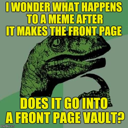 Philosoraptor Meme | I WONDER WHAT HAPPENS TO A MEME AFTER IT MAKES THE FRONT PAGE; DOES IT GO INTO A FRONT PAGE VAULT? | image tagged in memes,philosoraptor | made w/ Imgflip meme maker