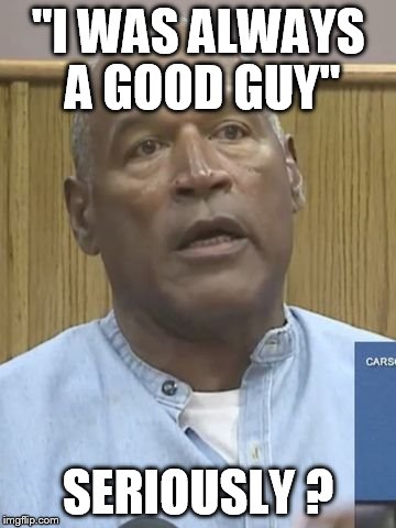 Oj good guy | "I WAS ALWAYS A GOOD GUY"; SERIOUSLY ? | image tagged in memes | made w/ Imgflip meme maker