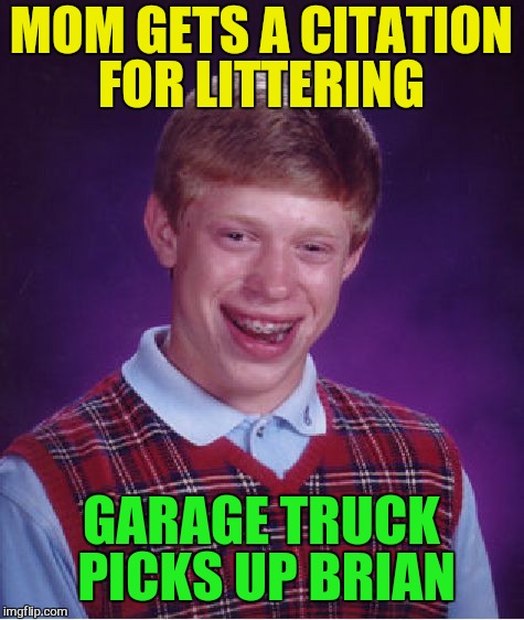 Bad Luck Brian Meme | MOM GETS A CITATION FOR LITTERING GARAGE TRUCK PICKS UP BRIAN | image tagged in memes,bad luck brian | made w/ Imgflip meme maker