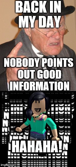 Back in the days | BACK IN MY DAY; NOBODY POINTS OUT GOOD INFORMATION; HAHAHA! | image tagged in roblox,back in my day,memes | made w/ Imgflip meme maker