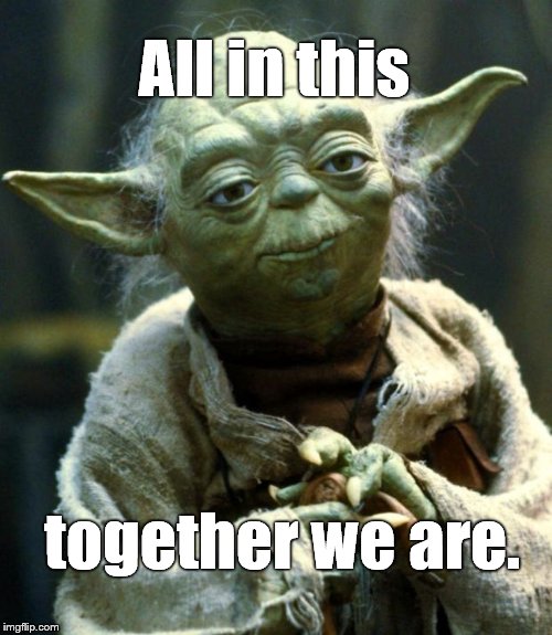 Star Wars Yoda Meme | All in this together we are. | image tagged in memes,star wars yoda | made w/ Imgflip meme maker