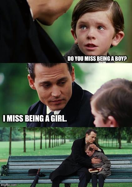 Finding Neverland Meme | DO YOU MISS BEING A BOY? I MISS BEING A GIRL. | image tagged in memes,finding neverland | made w/ Imgflip meme maker