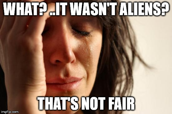 First World Problems | WHAT? ..IT WASN'T ALIENS? THAT'S NOT FAIR | image tagged in memes,first world problems | made w/ Imgflip meme maker