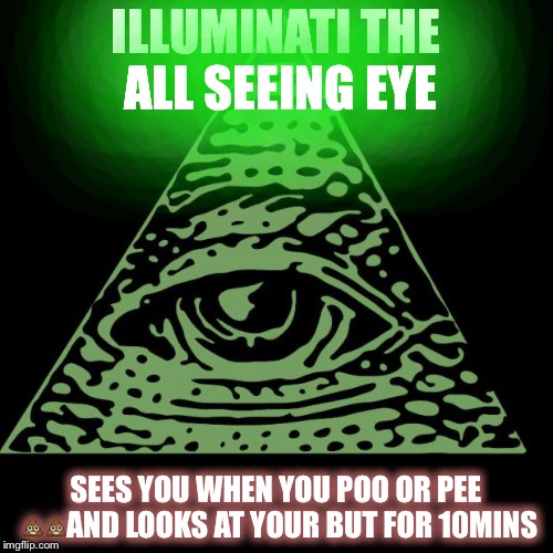 Illuminati is watching | ILLUMINATI THE ALL SEEING EYE; SEES YOU WHEN YOU POO OR PEE 💩💩AND LOOKS AT YOUR BUT FOR 10MINS | image tagged in illuminati is watching | made w/ Imgflip meme maker