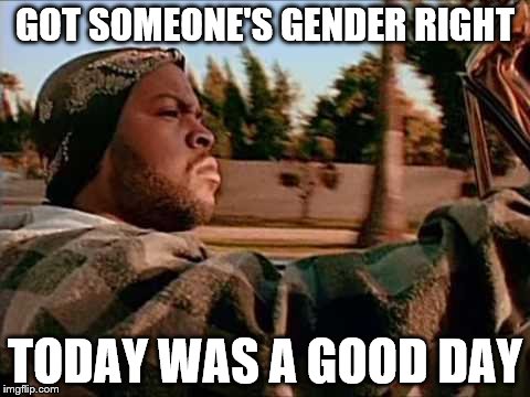 Today Was A Good Day | GOT SOMEONE'S GENDER RIGHT; TODAY WAS A GOOD DAY | image tagged in memes,today was a good day | made w/ Imgflip meme maker