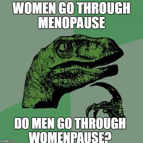 Philosoraptor Meme | WOMEN GO THROUGH MENOPAUSE; DO MEN GO THROUGH WOMENPAUSE? | image tagged in memes,philosoraptor | made w/ Imgflip meme maker