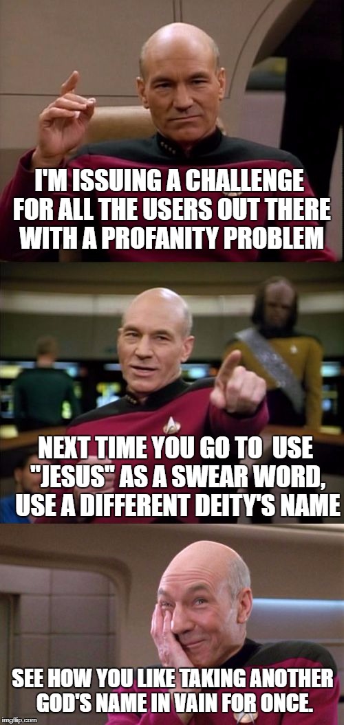 Holy Zues, that took a while to word properly... | I'M ISSUING A CHALLENGE FOR ALL THE USERS OUT THERE WITH A PROFANITY PROBLEM; NEXT TIME YOU GO TO  USE "JESUS" AS A SWEAR WORD, USE A DIFFERENT DEITY'S NAME; SEE HOW YOU LIKE TAKING ANOTHER GOD'S NAME IN VAIN FOR ONCE. | image tagged in bad pun picard | made w/ Imgflip meme maker