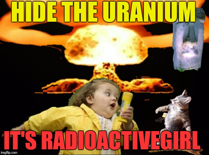 HIDE THE URANIUM IT'S RADIOACTIVEGIRL | made w/ Imgflip meme maker