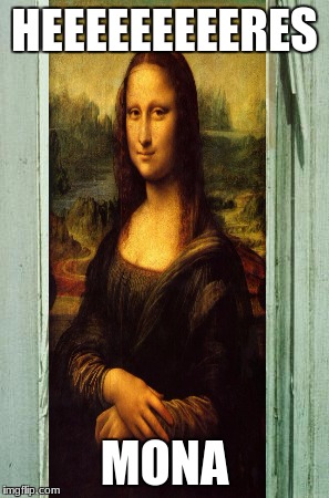 a stolen img from raydog! a AndrewFinlayson  event! | HEEEEEEEEERES; MONA | image tagged in heres johnny,the mona lisa | made w/ Imgflip meme maker