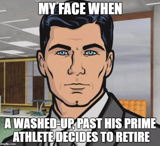 Archer Meme | MY FACE WHEN; A WASHED-UP, PAST HIS PRIME ATHLETE DECIDES TO RETIRE | image tagged in memes,archer | made w/ Imgflip meme maker