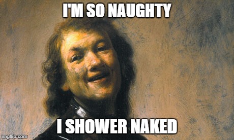 Naughty | I'M SO NAUGHTY; I SHOWER NAKED | image tagged in naughty | made w/ Imgflip meme maker