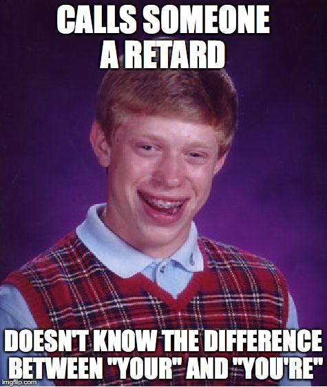 Bad Luck Brian Meme | CALLS SOMEONE A RETARD; DOESN'T KNOW THE DIFFERENCE BETWEEN "YOUR" AND "YOU'RE" | image tagged in memes,bad luck brian | made w/ Imgflip meme maker